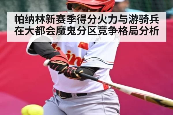 帕纳林新赛季得分火力与游骑兵在大都会魔鬼分区竞争格局分析